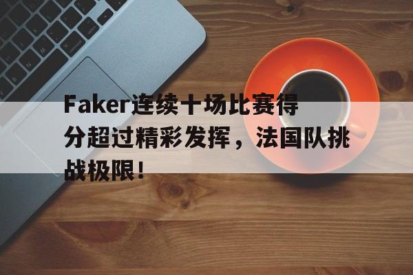 南宫28-包含Faker连续十场比赛得分超过精彩发挥，法国队挑战极限！的词条